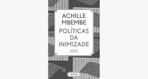 Recensão do livro Políticas de Inimizade, escrito pelo cientista político e filósofo Achille Mbembe e editado pela Antígona em 2017 | INTRO